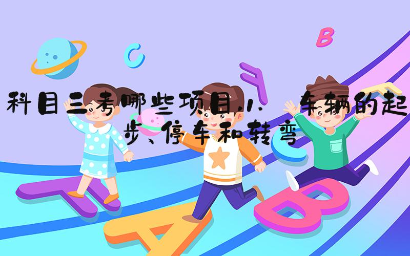 科目三考哪些项目 1. 车辆的起步、停车和转弯